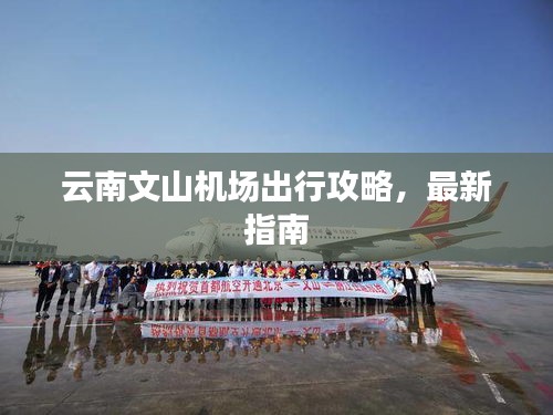 云南文山机场出行攻略，最新指南