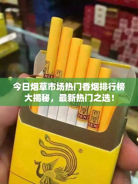 今日烟草市场热门香烟排行榜大揭秘，最新热门之选！