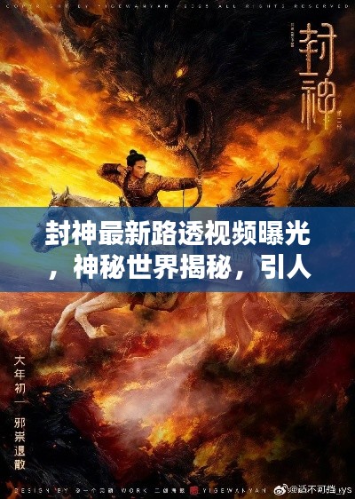 封神最新路透视频曝光,神秘世界揭秘,引人瞩目!